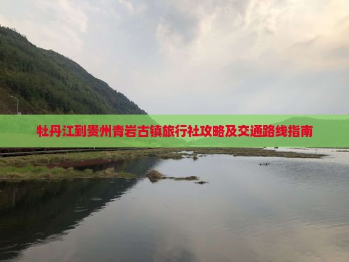 牡丹江到贵州青岩古镇旅行社攻略及交通路线指南