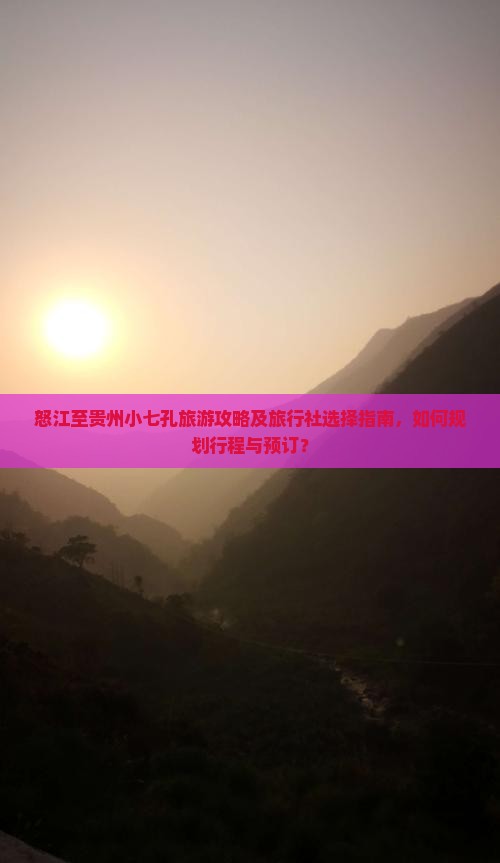 怒江至贵州小七孔旅游攻略及旅行社选择指南，如何规划行程与预订？