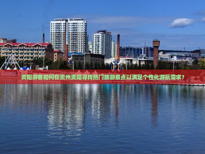 资阳游客如何在贵州贵阳寻找热门旅游景点以满足个性化游玩需求？
