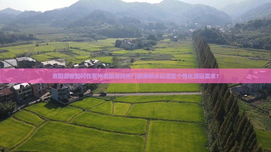 资阳游客如何在贵州贵阳寻找热门旅游景点以满足个性化游玩需求？