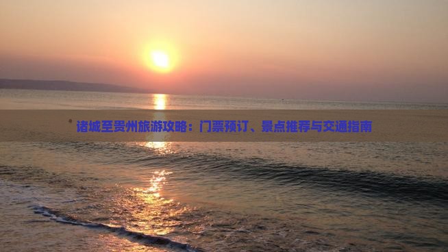 诸城至贵州旅游攻略：门票预订、景点推荐与交通指南