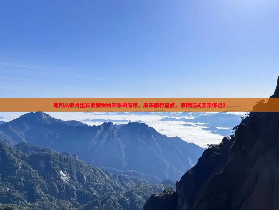 如何从泰州出发畅游贵州黄果树瀑布，解决旅行痛点，享柿浸式美景体验？