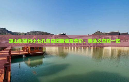 凉山到贵州小七孔自由团距离及票价，至遵义里程一览