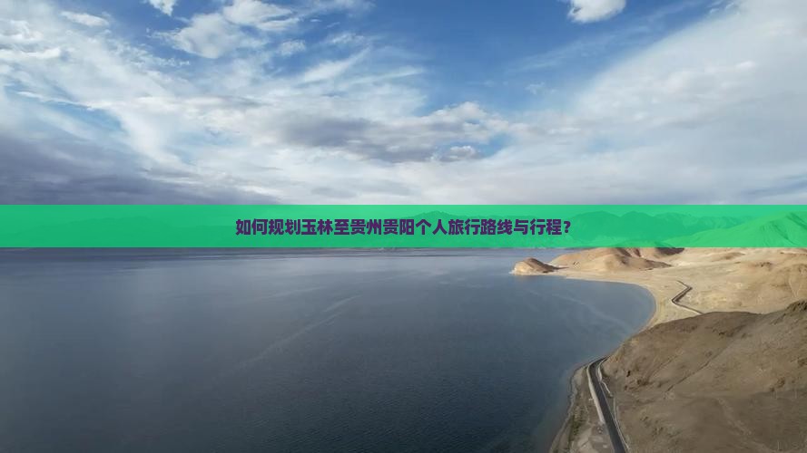 如何规划玉林至贵州贵阳个人旅行路线与行程？