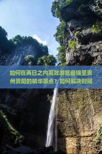 如何在两日之内高效游览盘锦至贵州贵阳的精华景点？如何解决时间紧迫的痛点，实现快捷舒适的旅行体验？