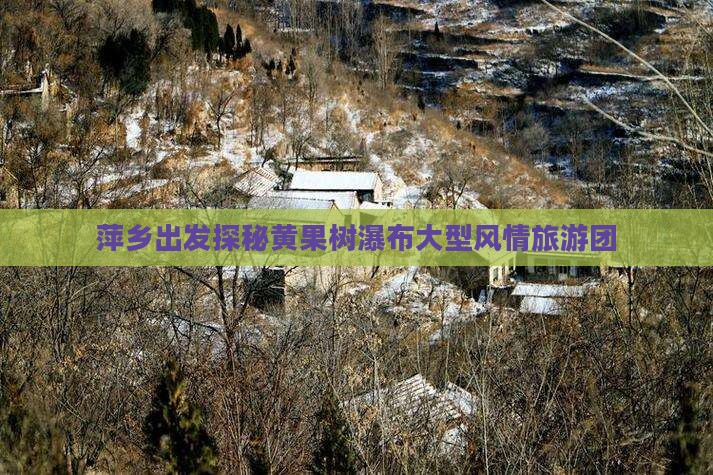 萍乡出发探秘黄果树瀑布大型风情旅游团
