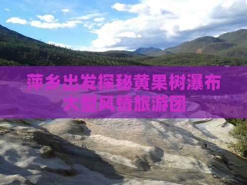 萍乡出发探秘黄果树瀑布大型风情旅游团