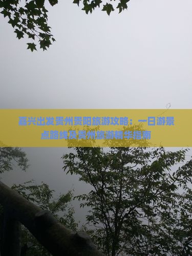 嘉兴出发贵州贵阳旅游攻略：一日游景点路线及贵州旅游精华指南