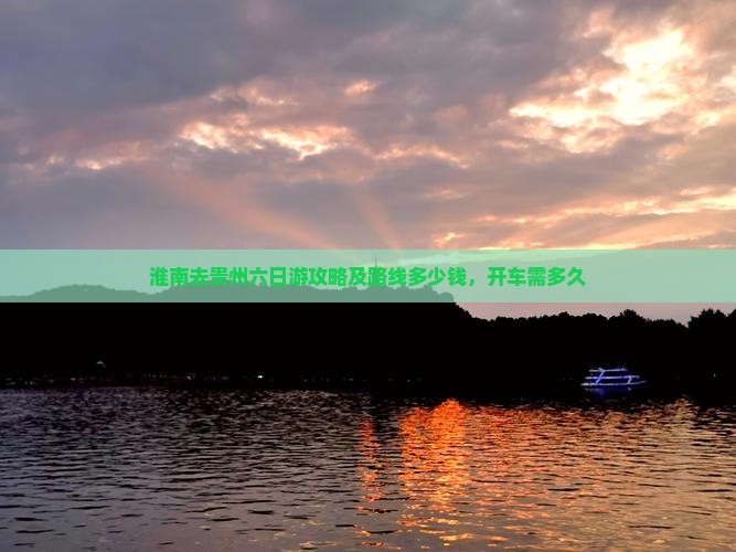 淮南去贵州六日游攻略及路线多少钱，开车需多久