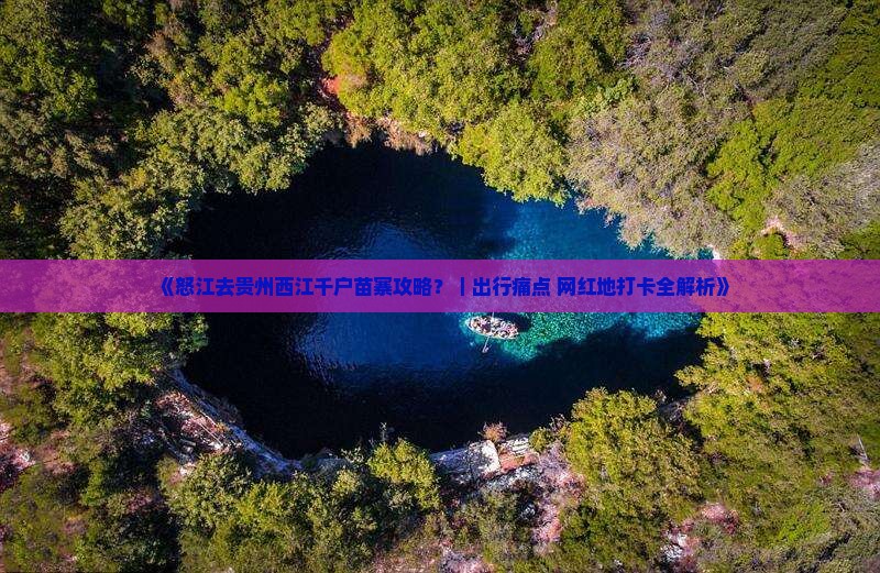 《怒江去贵州西江千户苗寨攻略？｜出行痛点+网红地打卡全解析》