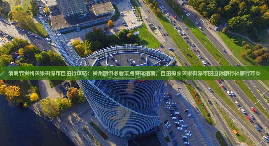 清明节贵州黄果树瀑布自由行攻略：贵州旅游必看景点游玩指南，自由探索黄果树瀑布的国际旅行社旅行方案