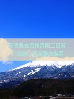 鄢陵县去贵州贵阳二日游：经典二日游路线推荐