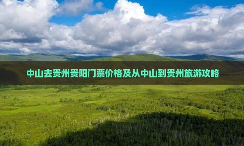 中山去贵州贵阳门票价格及从中山到贵州旅游攻略