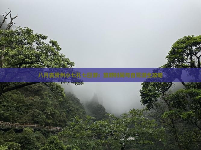 八月去贵州小七孔七日游:旅游时间与自驾游全攻略 八月去贵州小七孔七日游:旅游时间与自驾游全攻略