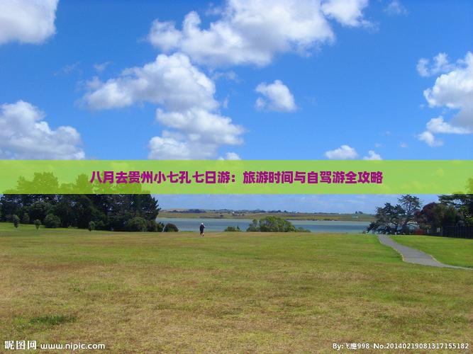 八月去贵州小七孔七日游:旅游时间与自驾游全攻略 八月去贵州小七孔七日游:旅游时间与自驾游全攻略