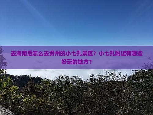 去海南后怎么去贵州的小七孔景区？小七孔附近有哪些好玩的地方？
