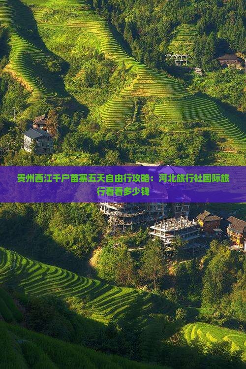 贵州西江千户苗寨五天自由行攻略：河北旅行社国际旅行看看多少钱