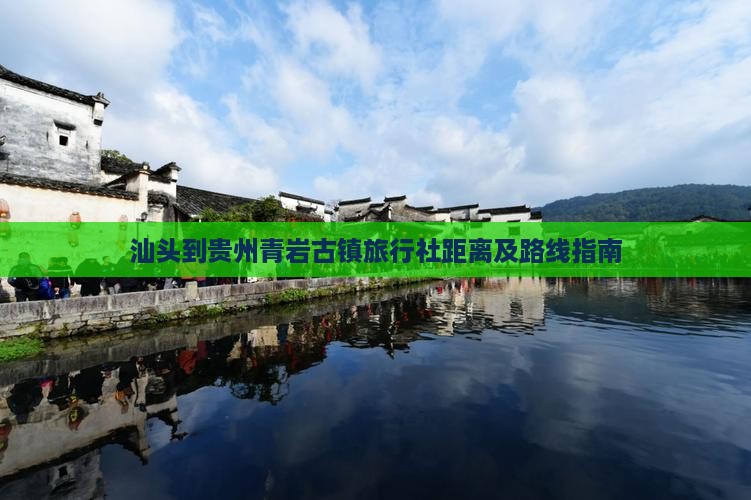 汕头到贵州青岩古镇旅行社距离及路线指南