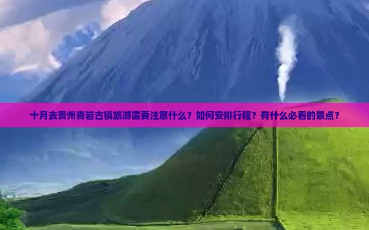 十月去贵州青岩古镇旅游需要注意什么？如何安排行程？有什么必看的景点？
