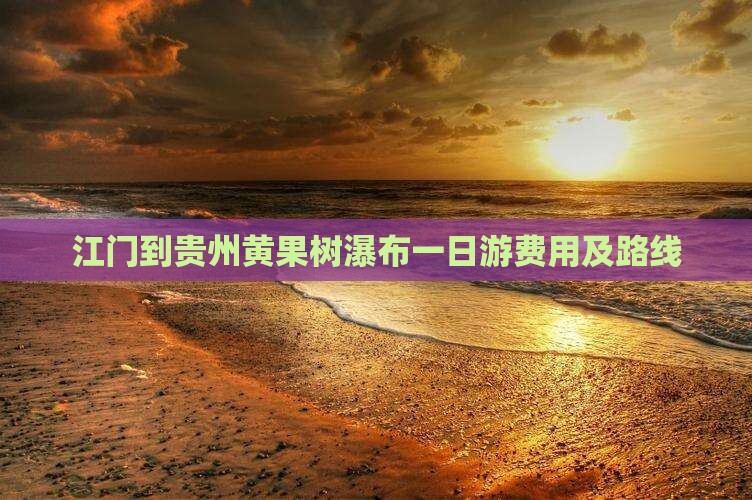 江门到贵州黄果树瀑布一日游费用及路线