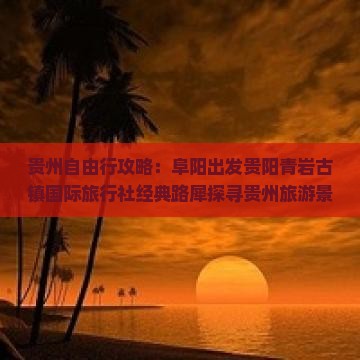 贵州自由行攻略：阜阳出发贵阳青岩古镇国际旅行社经典路犀探寻贵州旅游景点看看自由团旅行体验