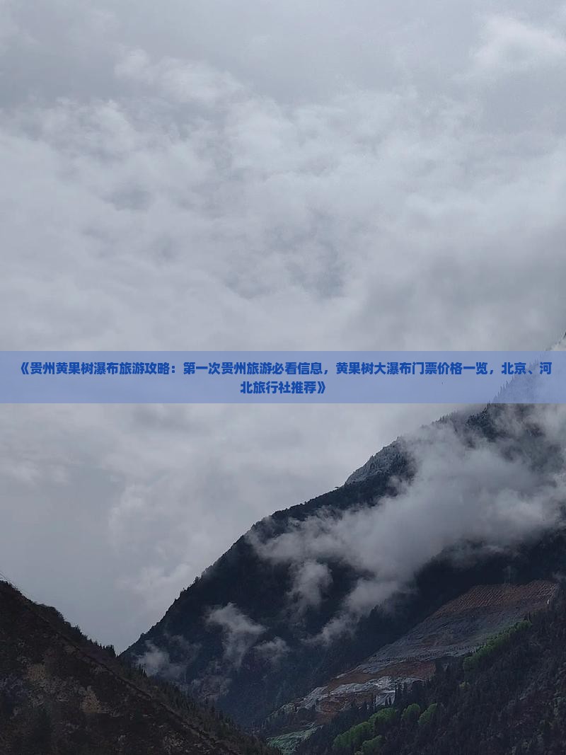 《贵州黄果树瀑布旅游攻略：第一次贵州旅游必看信息，黄果树大瀑布门票价格一览，北京、河北旅行社推荐》