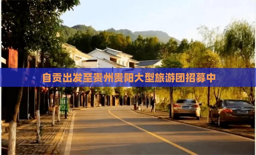 自贡出发至贵州贵阳大型旅游团招募中