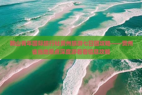 鞍山青年国际旅行社贵州旅游七日团攻略——贵州省当地景点深度游看看信息攻略