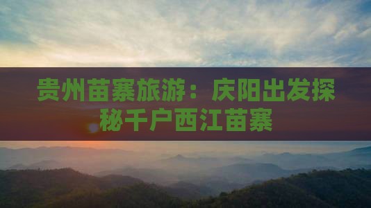 贵州苗寨旅游：庆阳出发探秘千户西江苗寨