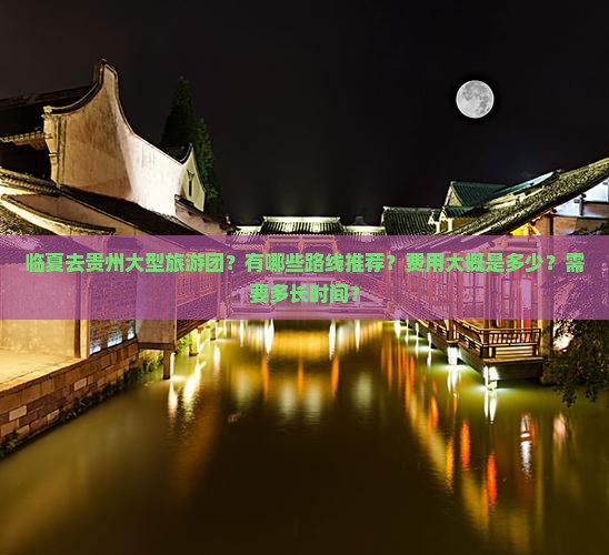 临夏去贵州大型旅游团？有哪些路线推荐？费用大概是多少？需要多长时间？