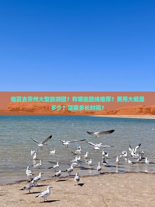 临夏去贵州大型旅游团？有哪些路线推荐？费用大概是多少？需要多长时间？