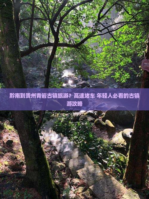 黔南到贵州青岩古镇旅游？高速堵车+年轻人必看的古镇游攻略