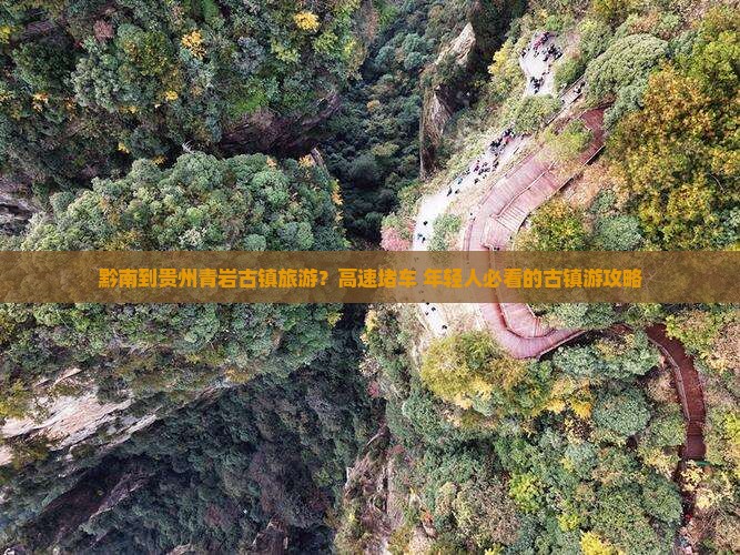 黔南到贵州青岩古镇旅游？高速堵车+年轻人必看的古镇游攻略
