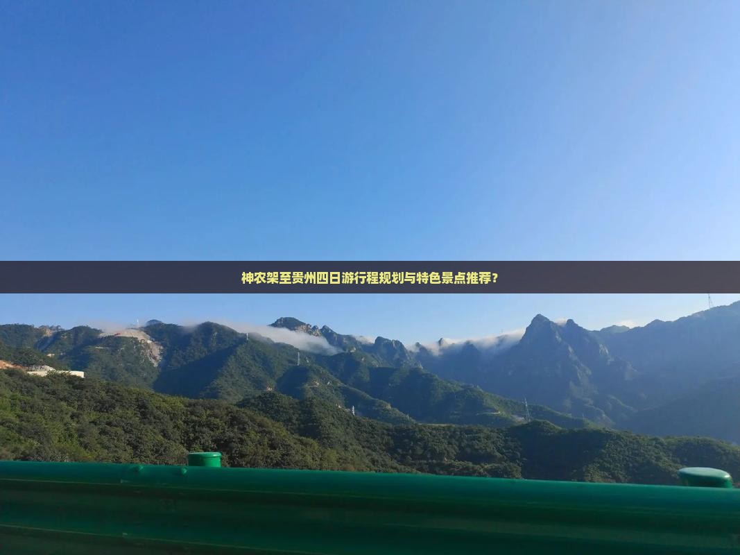神农架至贵州四日游行程规划与特色景点推荐？