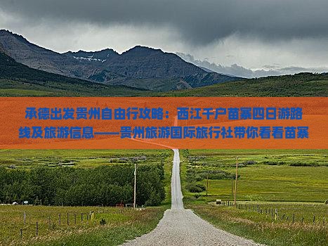 承德出发贵州自由行攻略：西江千户苗寨四日游路线及旅游信息——贵州旅游国际旅行社带你看看苗寨景点盛宴