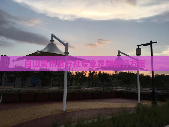 白山贵州旅行社专业定制旅行方案