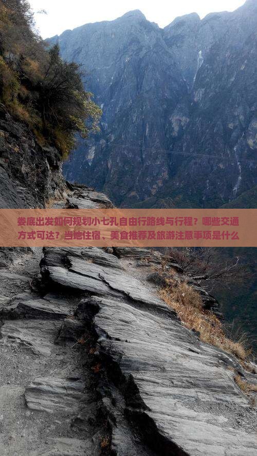 娄底出发如何规划小七孔自由行路线与行程？哪些交通方式可达？当地住宿、美食推荐及旅游注意事项是什么？
