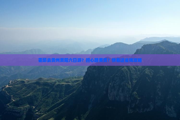 霍邱去贵州贵阳六日游？担心路费贵？快看这省钱攻略