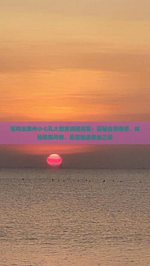 宝鸡去贵州小七孔大型旅游团招募：探秘自然奇观、体验民族风情、品尝地道美食之旅