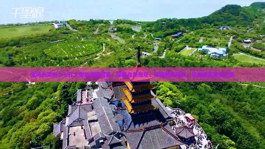 宝鸡去贵州小七孔大型旅游团招募：探秘自然奇观、体验民族风情、品尝地道美食之旅