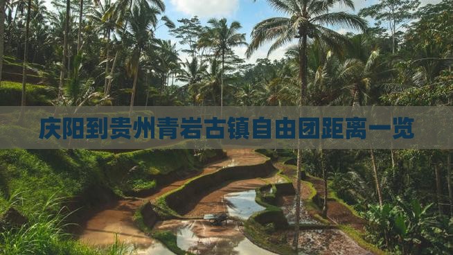 庆阳到贵州青岩古镇自由团距离一览