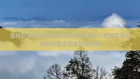 晋城到贵州黄果树瀑布团体旅游精品行程推荐黄果树旅游景点团体旅游推荐