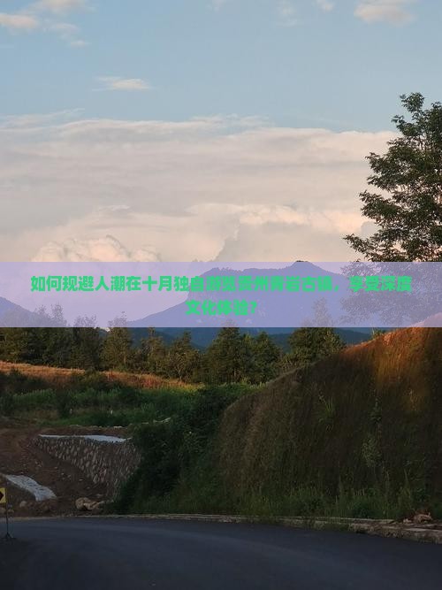 如何规避人潮在十月独自游览贵州青岩古镇，享受深度文化体验？