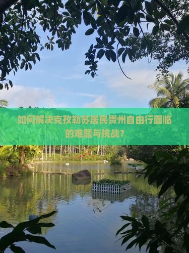 如何解决克孜勒苏居民贵州自由行面临的难题与挑战？
