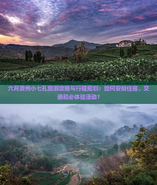 六月贵州小七孔旅游攻略与行程规划：如何安排住宿、交通和必体验活动？