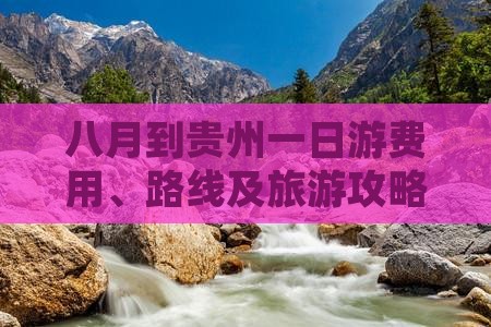 八月到贵州一日游费用、路线及旅游攻略
