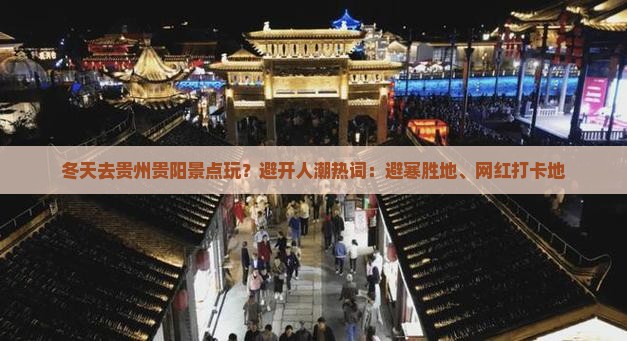 冬天去贵州贵阳景点玩？避开人潮热词：避寒胜地、网红打卡地