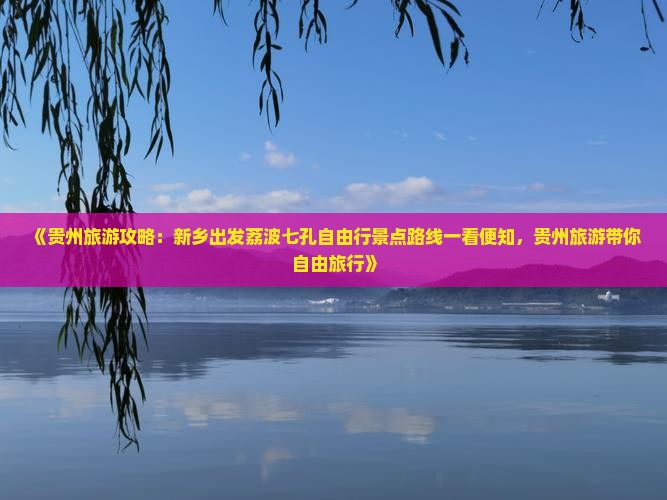 《贵州旅游攻略：新乡出发荔波七孔自由行景点路线一看便知，贵州旅游带你自由旅行》