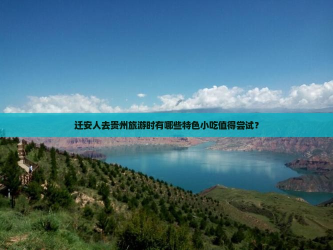 迁安人去贵州旅游时有哪些特色小吃值得尝试？