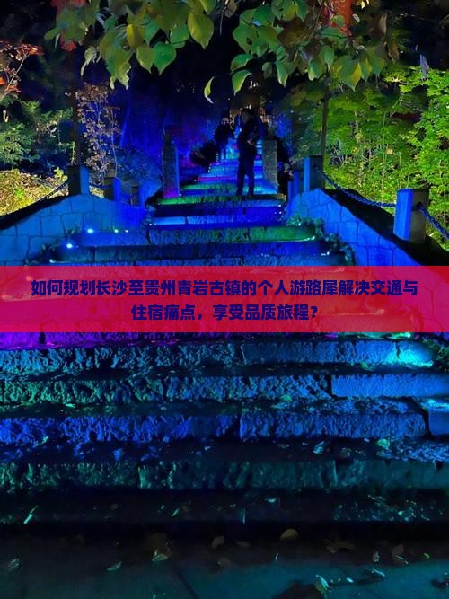 如何规划长沙至贵州青岩古镇的个人游路犀解决交通与住宿痛点，享受品质旅程？